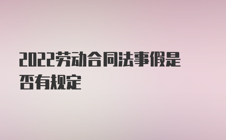 2022劳动合同法事假是否有规定