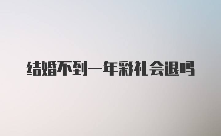 结婚不到一年彩礼会退吗