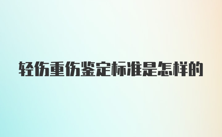 轻伤重伤鉴定标准是怎样的