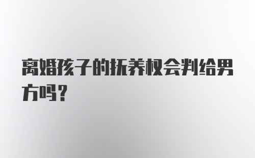 离婚孩子的抚养权会判给男方吗？