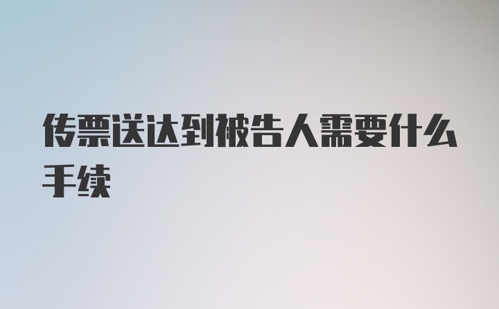 传票送达到被告人需要什么手续