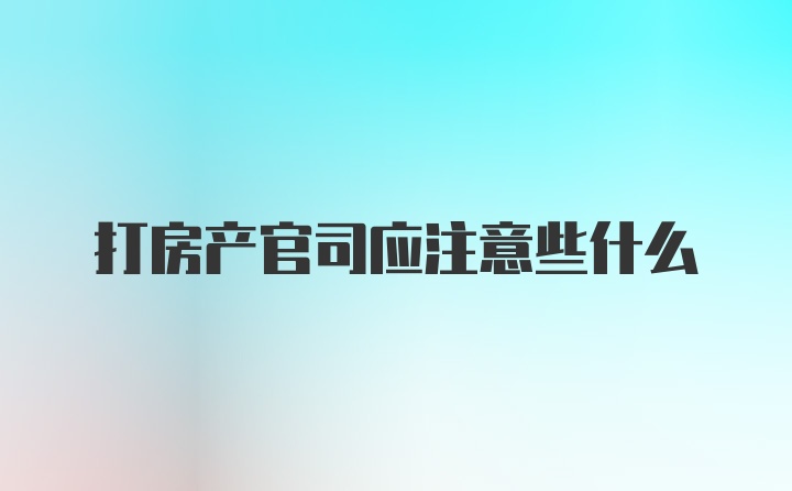 打房产官司应注意些什么