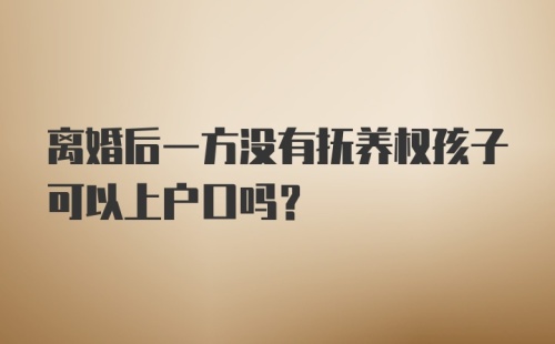 离婚后一方没有抚养权孩子可以上户口吗?