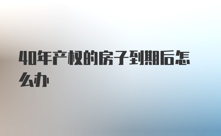 40年产权的房子到期后怎么办