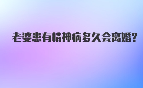 老婆患有精神病多久会离婚?