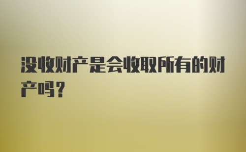 没收财产是会收取所有的财产吗?