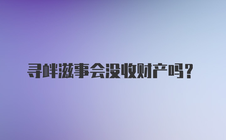 寻衅滋事会没收财产吗？