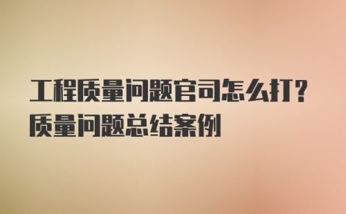 工程质量问题官司怎么打？质量问题总结案例