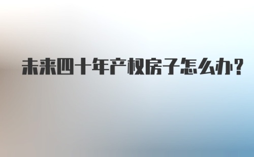 未来四十年产权房子怎么办?