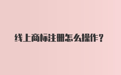 线上商标注册怎么操作?