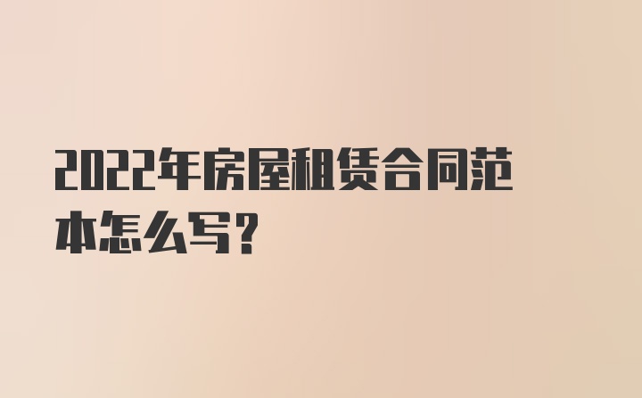 2022年房屋租赁合同范本怎么写?