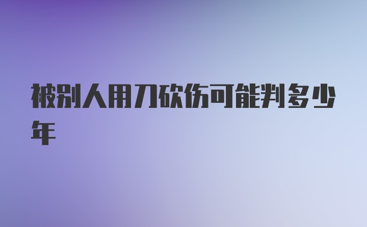 被别人用刀砍伤可能判多少年