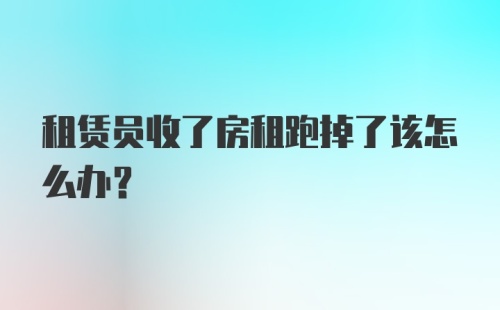 租赁员收了房租跑掉了该怎么办？