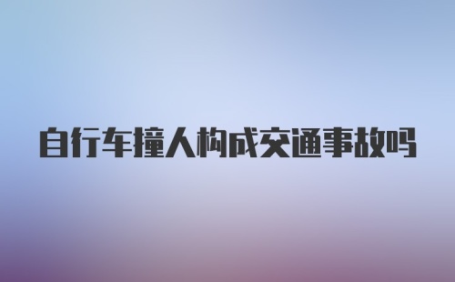 自行车撞人构成交通事故吗