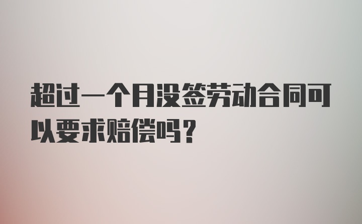 超过一个月没签劳动合同可以要求赔偿吗？