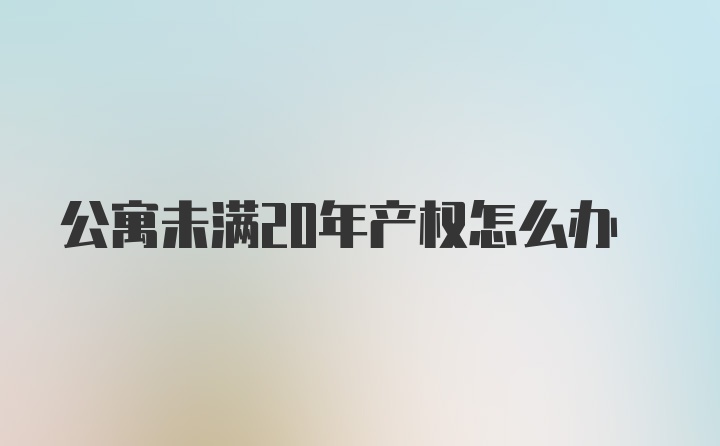 公寓未满20年产权怎么办