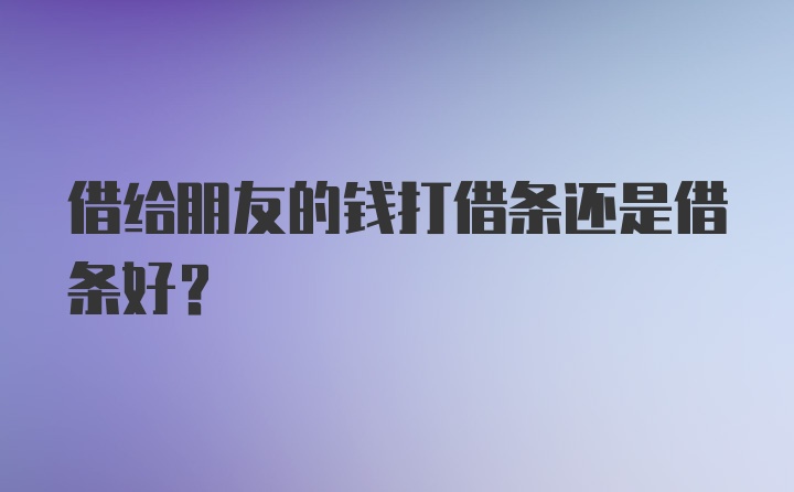 借给朋友的钱打借条还是借条好？