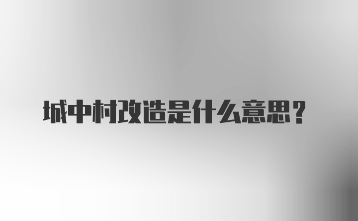 城中村改造是什么意思？