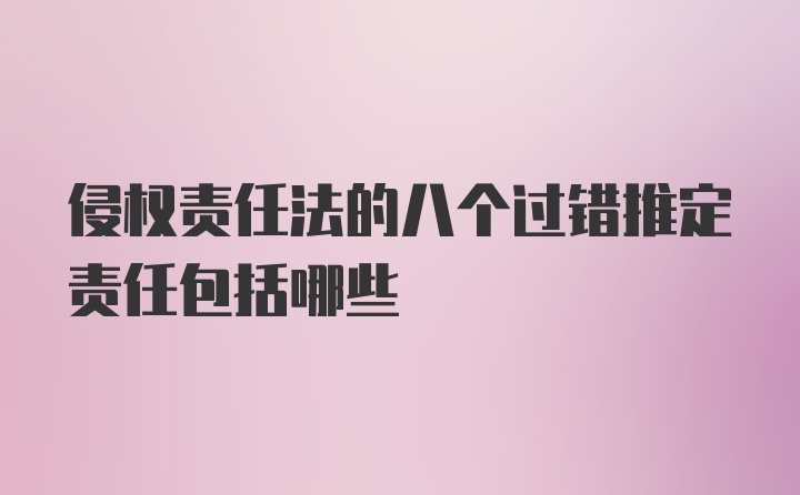 侵权责任法的八个过错推定责任包括哪些