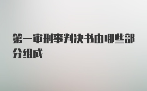 第一审刑事判决书由哪些部分组成