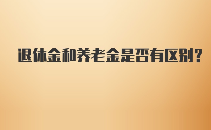 退休金和养老金是否有区别？