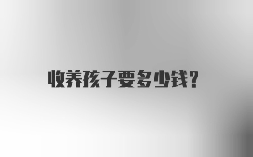 收养孩子要多少钱？