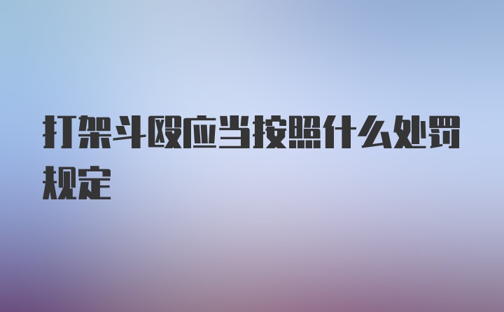 打架斗殴应当按照什么处罚规定