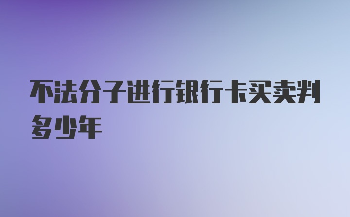 不法分子进行银行卡买卖判多少年