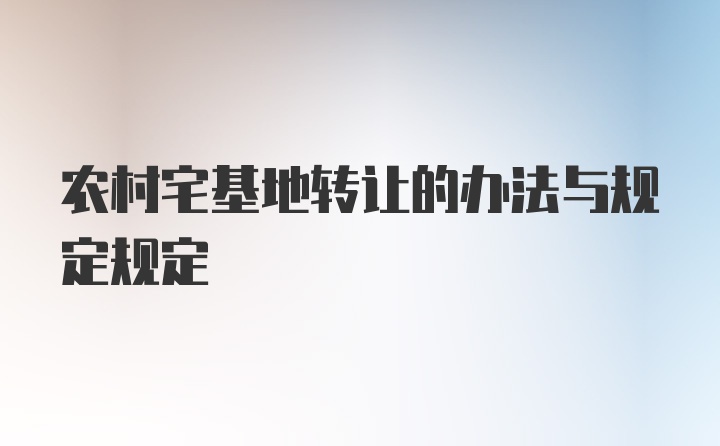 农村宅基地转让的办法与规定规定