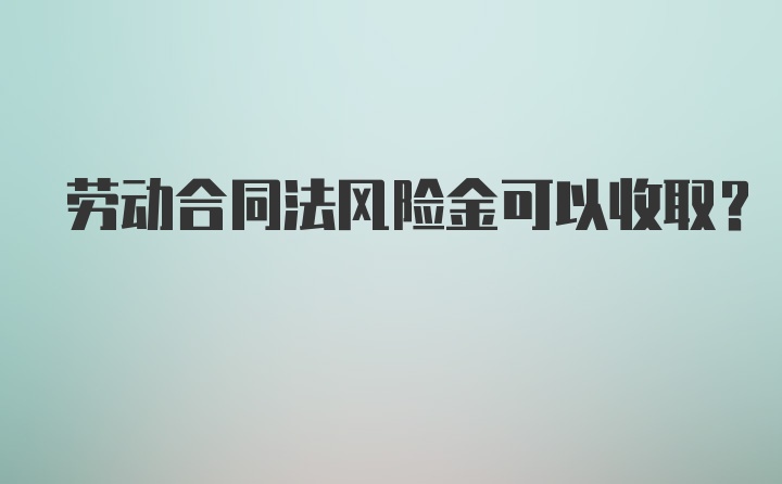 劳动合同法风险金可以收取？