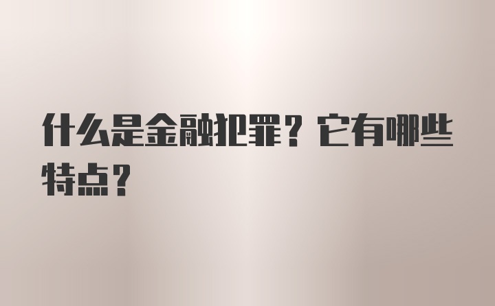 什么是金融犯罪？它有哪些特点？