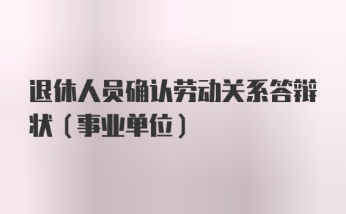 退休人员确认劳动关系答辩状（事业单位）