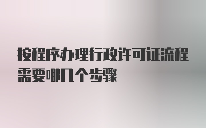 按程序办理行政许可证流程需要哪几个步骤