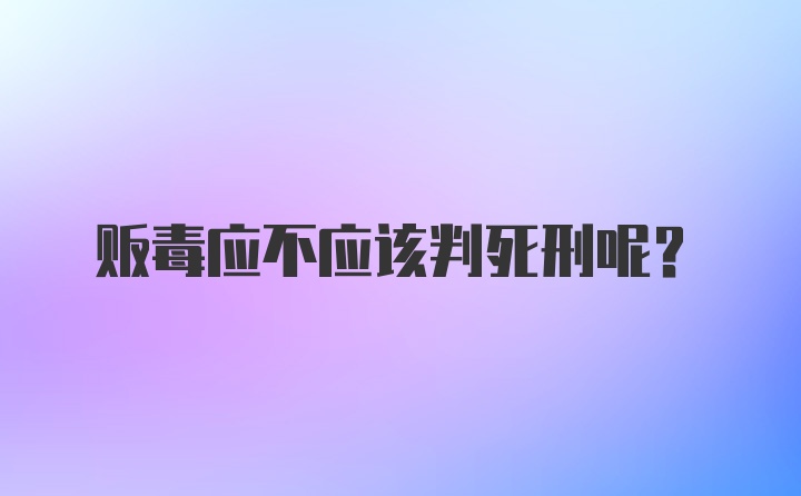 贩毒应不应该判死刑呢？