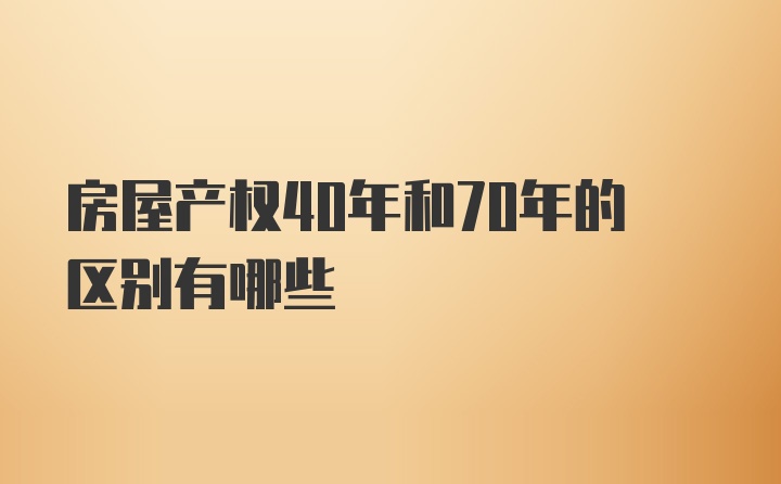 房屋产权40年和70年的区别有哪些