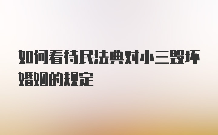 如何看待民法典对小三毁坏婚姻的规定