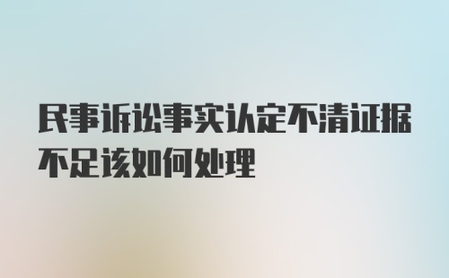 民事诉讼事实认定不清证据不足该如何处理