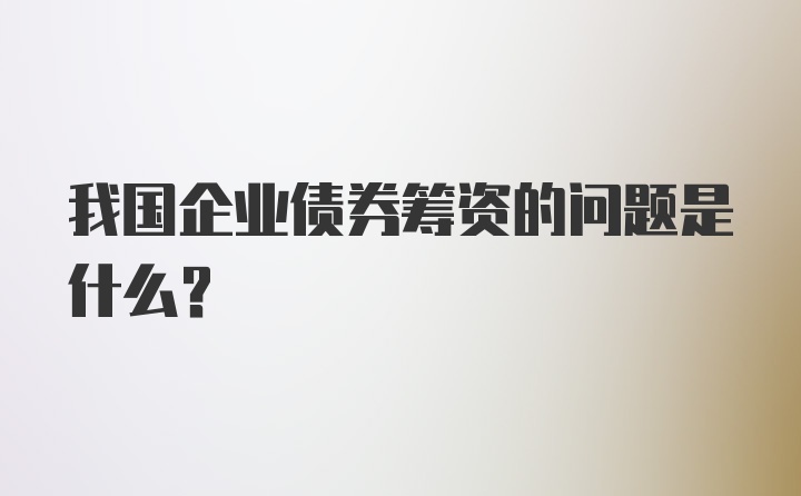 我国企业债券筹资的问题是什么？