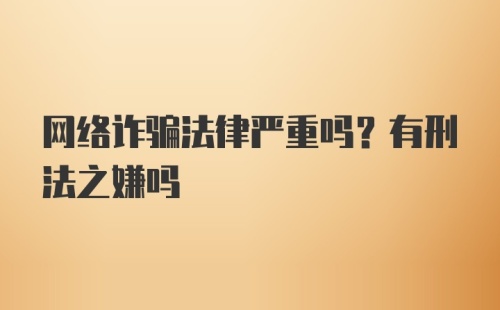 网络诈骗法律严重吗？有刑法之嫌吗