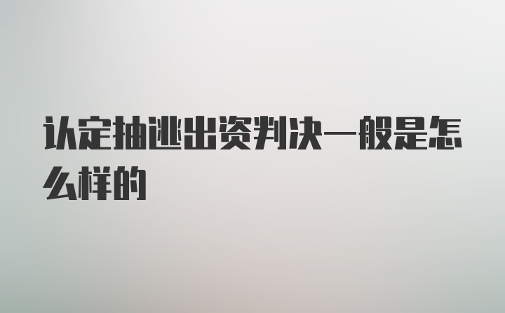 认定抽逃出资判决一般是怎么样的