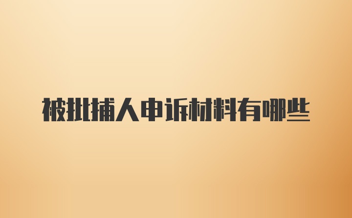 被批捕人申诉材料有哪些