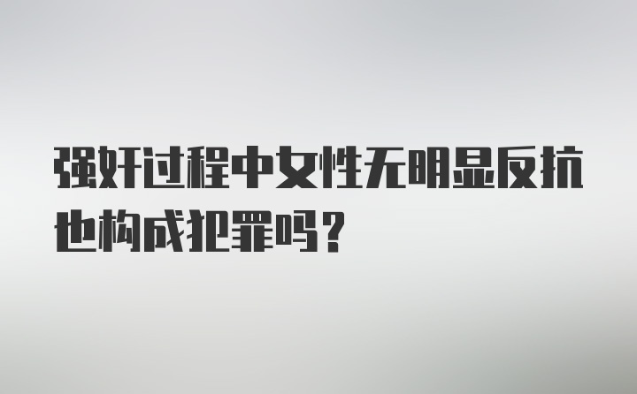 强奸过程中女性无明显反抗也构成犯罪吗？