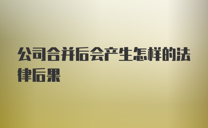 公司合并后会产生怎样的法律后果