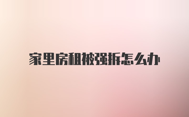 家里房租被强拆怎么办