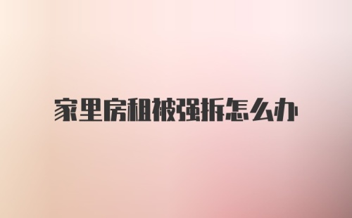 家里房租被强拆怎么办