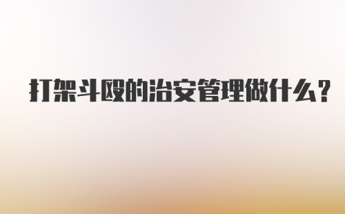 打架斗殴的治安管理做什么？