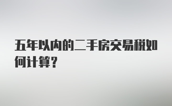 五年以内的二手房交易税如何计算？