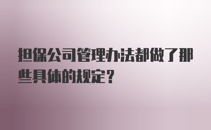 担保公司管理办法都做了那些具体的规定？