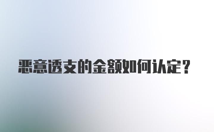 恶意透支的金额如何认定?