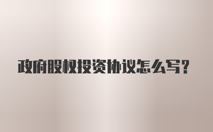 政府股权投资协议怎么写？